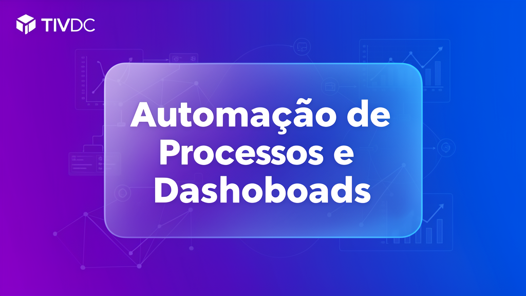 Automação de Processos e Dashboards: Como Aumentar a Eficiência e Tomar Decisões Ágeis na Sua Empresa