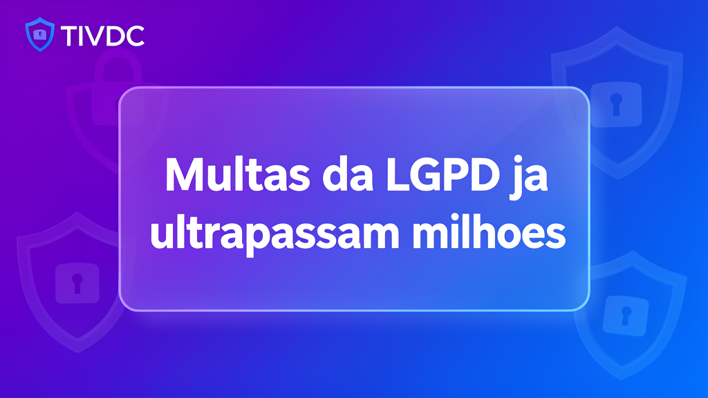 Multas da LGPD já ultrapassam milhões: descubra as empresas punidas e como proteger seu negócio